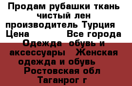 Продам рубашки,ткань чистый лен,производитель Турция › Цена ­ 1 500 - Все города Одежда, обувь и аксессуары » Женская одежда и обувь   . Ростовская обл.,Таганрог г.